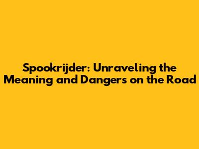 Spookrijder: Unraveling the Meaning and Dangers on the Road
