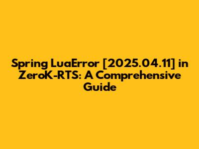 Spring LuaError [2025.04.11] in ZeroK-RTS: A Comprehensive Guide