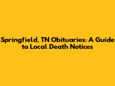 Springfield, TN Obituaries: A Guide to Local Death Notices