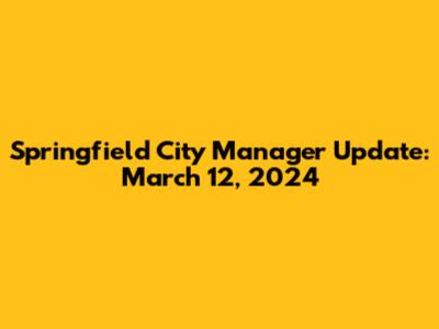 Springfield City Manager Update: March 12, 2024