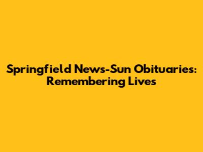 Springfield News-Sun Obituaries: Remembering Lives