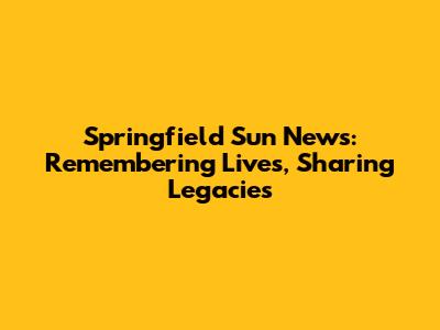 Springfield Sun News: Remembering Lives, Sharing Legacies