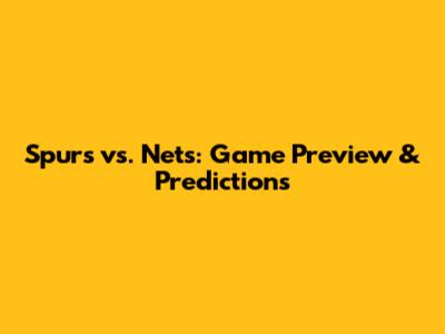 Spurs vs. Nets: Game Preview & Predictions
