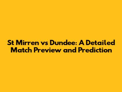 St Mirren vs Dundee: A Detailed Match Preview and Prediction