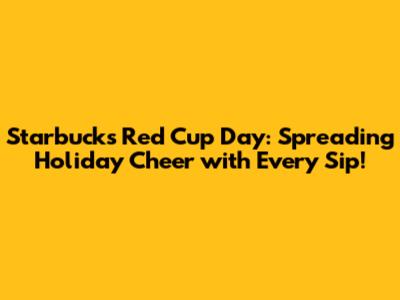 Starbucks Red Cup Day: Spreading Holiday Cheer with Every Sip!