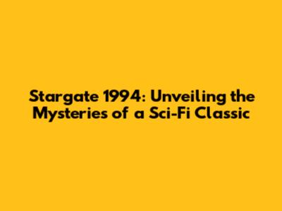 Stargate 1994: Unveiling the Mysteries of a Sci-Fi Classic