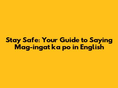 Stay Safe: Your Guide to Saying "Mag-ingat ka po" in English