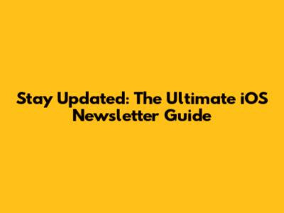 Stay Updated: The Ultimate iOS Newsletter Guide
