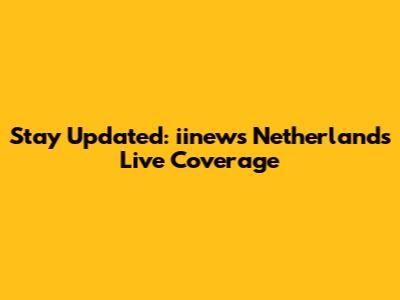 Stay Updated: iinews Netherlands Live Coverage