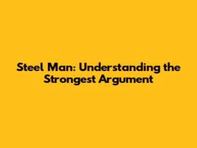 Steel Man: Understanding the Strongest Argument
