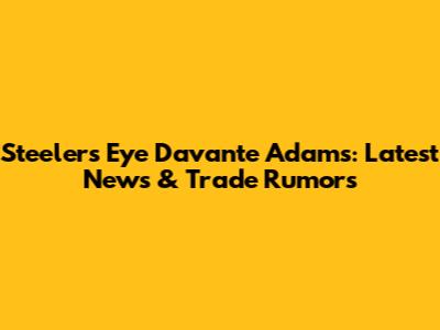 Steelers Eye Davante Adams: Latest News & Trade Rumors