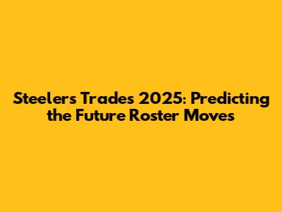Steelers Trades 2025: Predicting the Future Roster Moves