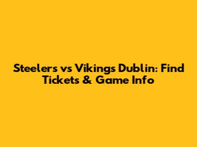 Steelers vs Vikings Dublin: Find Tickets & Game Info