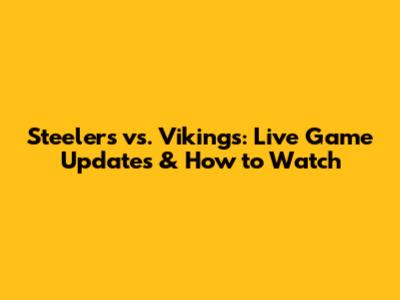 Steelers vs. Vikings: Live Game Updates & How to Watch