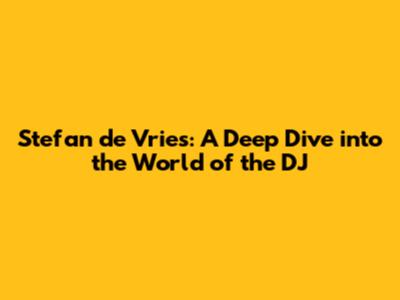 Stefan de Vries: A Deep Dive into the World of the DJ