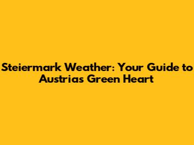 Steiermark Weather: Your Guide to Austria's Green Heart