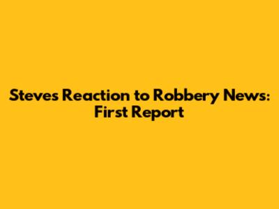 Steve's Reaction to Robbery News: First Report