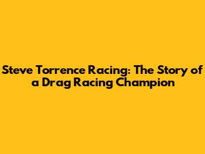 Steve Torrence Racing: The Story of a Drag Racing Champion