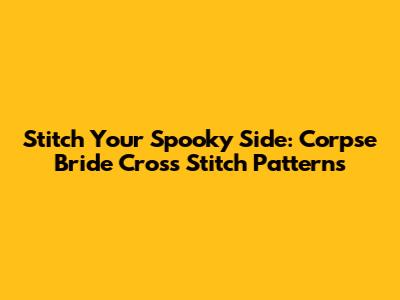 Stitch Your Spooky Side: Corpse Bride Cross Stitch Patterns
