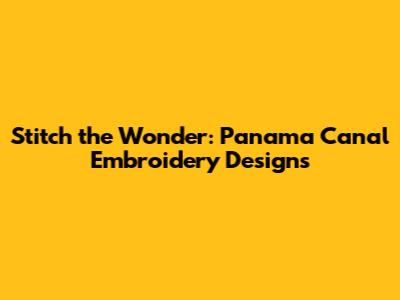 Stitch the Wonder: Panama Canal Embroidery Designs