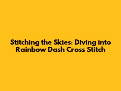 Stitching the Skies: Diving into Rainbow Dash Cross Stitch
