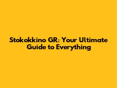 Stokokkino GR: Your Ultimate Guide to Everything