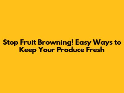 Stop Fruit Browning! Easy Ways to Keep Your Produce Fresh