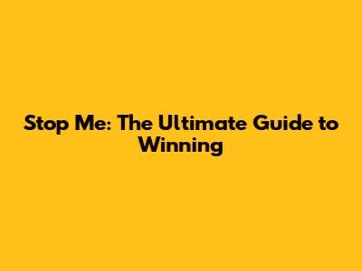 Stop Me: The Ultimate Guide to Winning