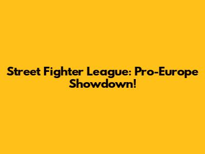 Street Fighter League: Pro-Europe Showdown!