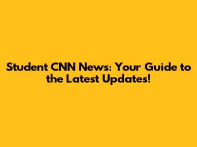 Student CNN News: Your Guide to the Latest Updates!