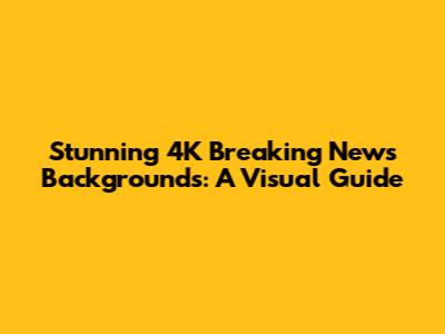Stunning 4K Breaking News Backgrounds: A Visual Guide