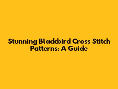 Stunning Blackbird Cross Stitch Patterns: A Guide