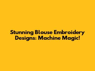 Stunning Blouse Embroidery Designs: Machine Magic!