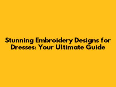 Stunning Embroidery Designs for Dresses: Your Ultimate Guide