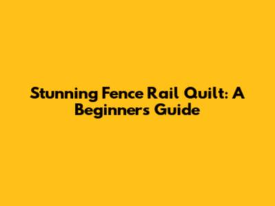 Stunning Fence Rail Quilt: A Beginner's Guide