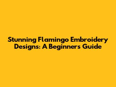 Stunning Flamingo Embroidery Designs: A Beginner's Guide