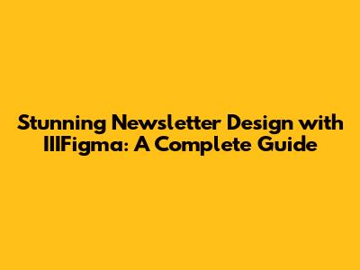 Stunning Newsletter Design with IIIFigma: A Complete Guide
