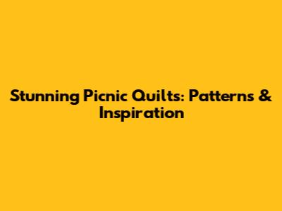 Stunning Picnic Quilts: Patterns & Inspiration