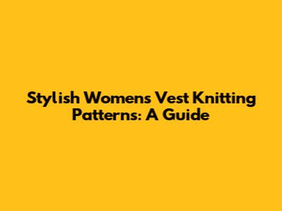 Stylish Women's Vest Knitting Patterns: A Guide
