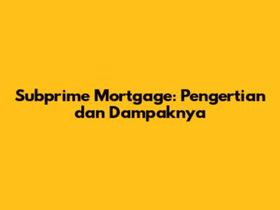 Subprime Mortgage: Pengertian dan Dampaknya