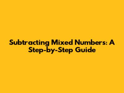 Subtracting Mixed Numbers: A Step-by-Step Guide