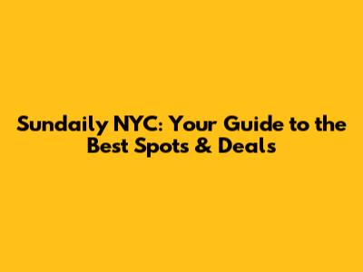 Sundaily NYC: Your Guide to the Best Spots & Deals