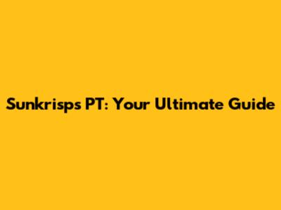 Sunkrisps PT: Your Ultimate Guide
