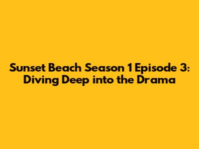 Sunset Beach Season 1 Episode 3: Diving Deep into the Drama