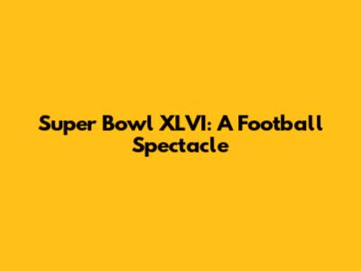 Super Bowl XLVI: A Football Spectacle
