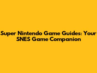 Super Nintendo Game Guides: Your SNES Game Companion