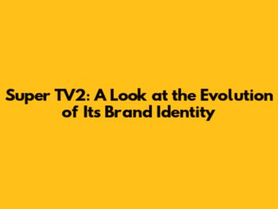 Super TV2: A Look at the Evolution of Its Brand Identity