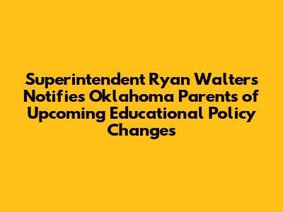 Superintendent Ryan Walters Notifies Oklahoma Parents of Upcoming Educational Policy Changes