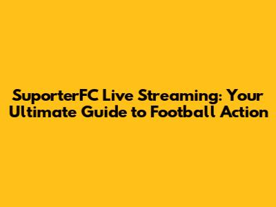 SuporterFC Live Streaming: Your Ultimate Guide to Football Action