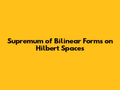 Supremum of Bilinear Forms on Hilbert Spaces